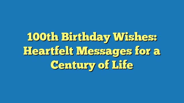 100th Birthday Wishes: Heartfelt Messages for a Century of Life