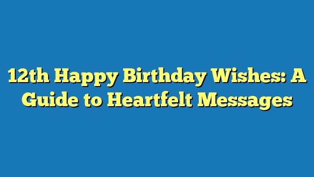 12th Happy Birthday Wishes: A Guide to Heartfelt Messages