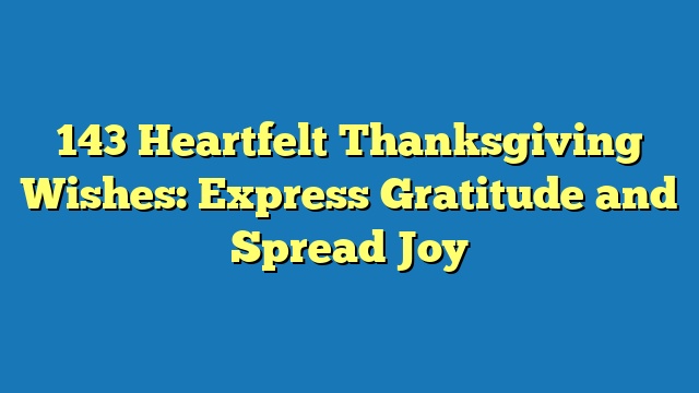 143 Heartfelt Thanksgiving Wishes: Express Gratitude and Spread Joy