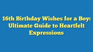 16th Birthday Wishes for a Boy: Ultimate Guide to Heartfelt Expressions