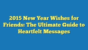 2015 New Year Wishes for Friends: The Ultimate Guide to Heartfelt Messages