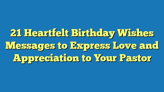 21 Heartfelt Birthday Wishes Messages to Express Love and Appreciation to Your Pastor