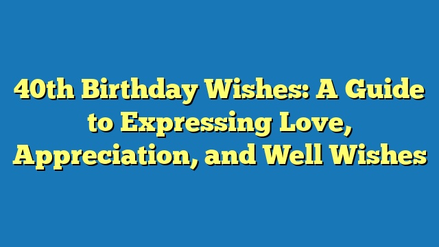 40th Birthday Wishes: A Guide to Expressing Love, Appreciation, and Well Wishes