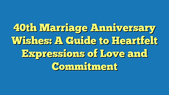 40th Marriage Anniversary Wishes: A Guide to Heartfelt Expressions of Love and Commitment