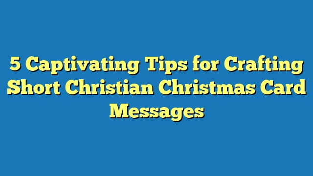 5 Captivating Tips for Crafting Short Christian Christmas Card Messages