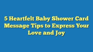 5 Heartfelt Baby Shower Card Message Tips to Express Your Love and Joy