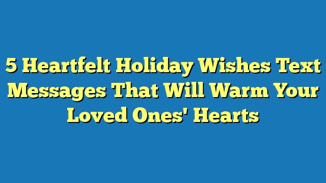 5 Heartfelt Holiday Wishes Text Messages That Will Warm Your Loved Ones' Hearts