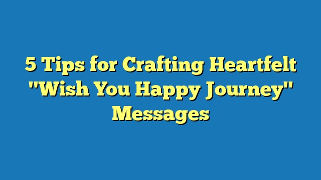 5 Tips for Crafting Heartfelt "Wish You Happy Journey" Messages