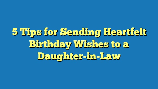 5 Tips for Sending Heartfelt Birthday Wishes to a Daughter-in-Law