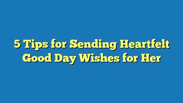 5 Tips for Sending Heartfelt Good Day Wishes for Her