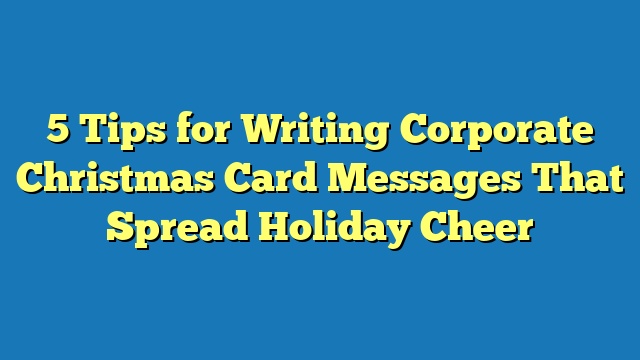 5 Tips for Writing Corporate Christmas Card Messages That Spread Holiday Cheer