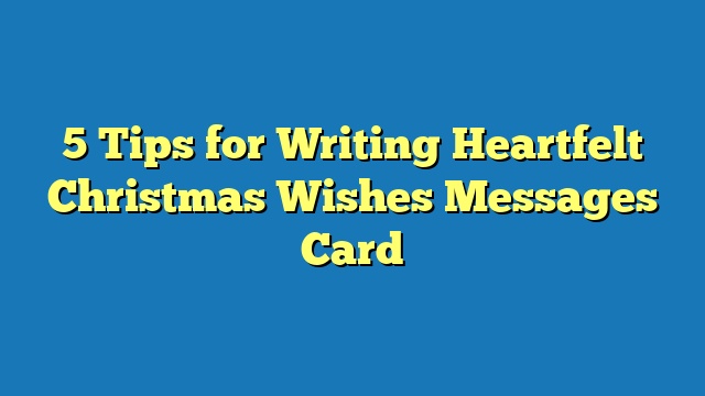 5 Tips for Writing Heartfelt Christmas Wishes Messages Card