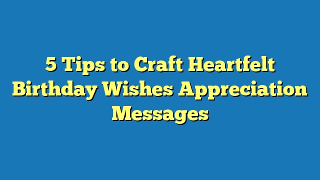 5 Tips to Craft Heartfelt Birthday Wishes Appreciation Messages