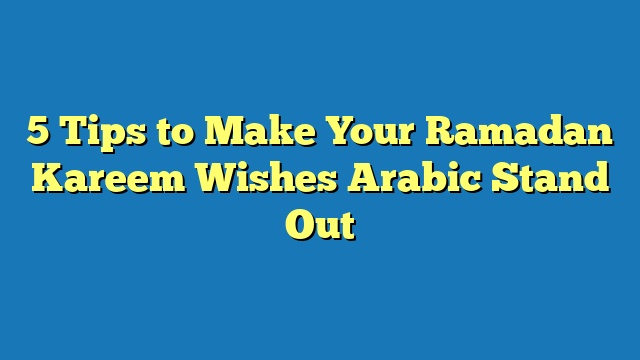 5 Tips to Make Your Ramadan Kareem Wishes Arabic Stand Out