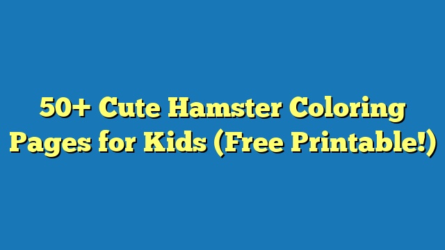 50+ Cute Hamster Coloring Pages for Kids (Free Printable!)