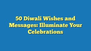50 Diwali Wishes and Messages: Illuminate Your Celebrations
