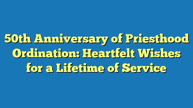 50th Anniversary of Priesthood Ordination: Heartfelt Wishes for a Lifetime of Service