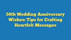 50th Wedding Anniversary Wishes: Tips for Crafting Heartfelt Messages