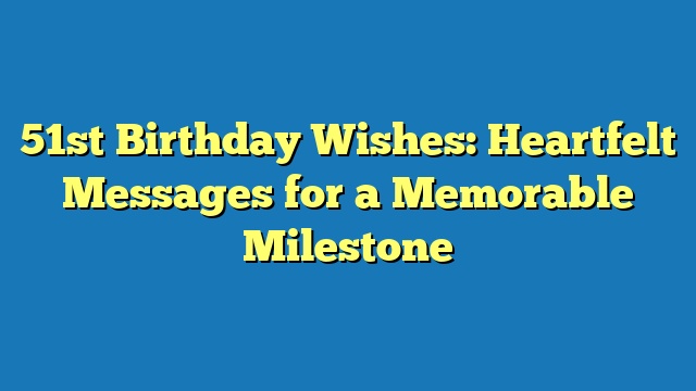 51st Birthday Wishes: Heartfelt Messages for a Memorable Milestone