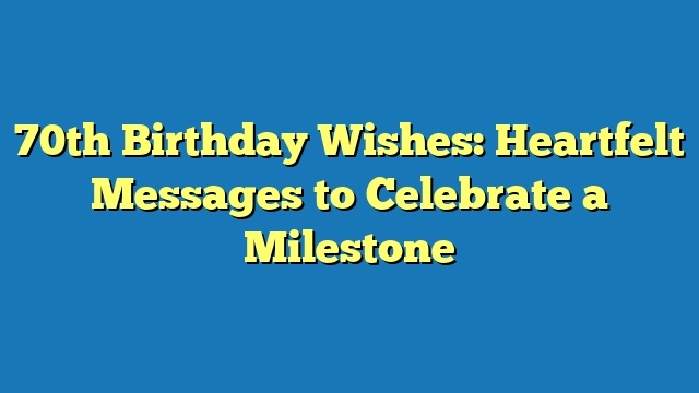 70th Birthday Wishes: Heartfelt Messages to Celebrate a Milestone
