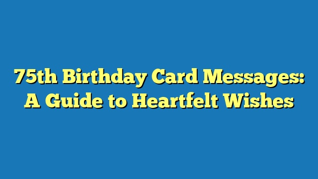 75th Birthday Card Messages: A Guide to Heartfelt Wishes
