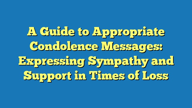 A Guide to Appropriate Condolence Messages: Expressing Sympathy and Support in Times of Loss