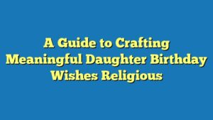 A Guide to Crafting Meaningful Daughter Birthday Wishes Religious