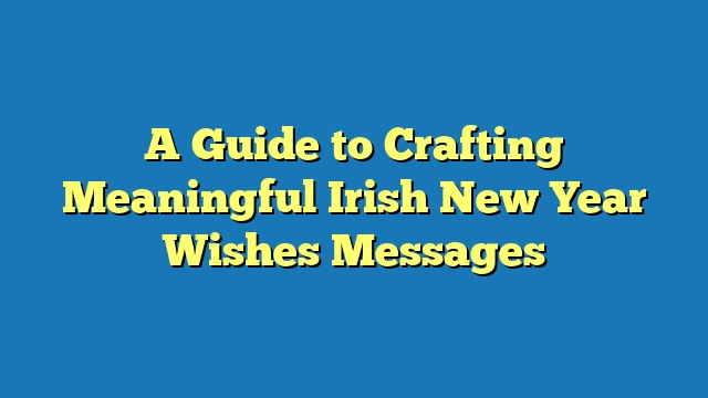 A Guide to Crafting Meaningful Irish New Year Wishes Messages