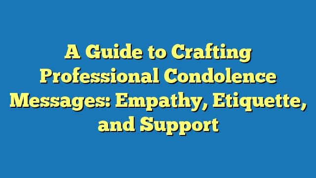 A Guide to Crafting Professional Condolence Messages: Empathy, Etiquette, and Support