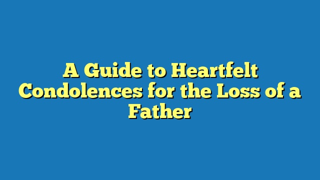 A Guide to Heartfelt Condolences for the Loss of a Father