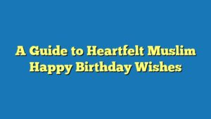 A Guide to Heartfelt Muslim Happy Birthday Wishes