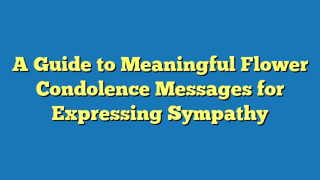 A Guide to Meaningful Flower Condolence Messages for Expressing Sympathy