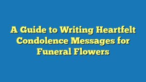A Guide to Writing Heartfelt Condolence Messages for Funeral Flowers