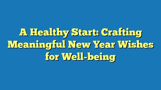 A Healthy Start: Crafting Meaningful New Year Wishes for Well-being