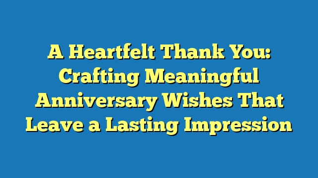 A Heartfelt Thank You: Crafting Meaningful Anniversary Wishes That Leave a Lasting Impression