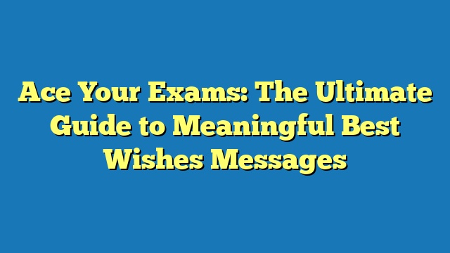 Ace Your Exams: The Ultimate Guide to Meaningful Best Wishes Messages