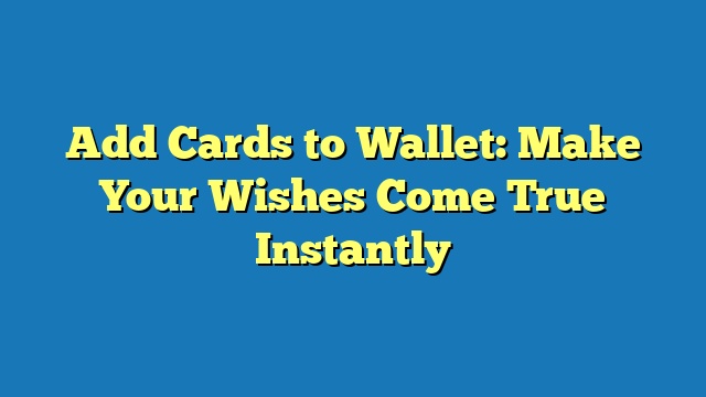 Add Cards to Wallet: Make Your Wishes Come True Instantly