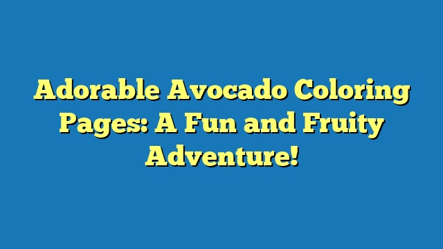 Adorable Avocado Coloring Pages: A Fun and Fruity Adventure!