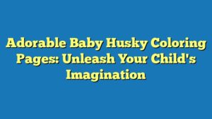 Adorable Baby Husky Coloring Pages: Unleash Your Child's Imagination