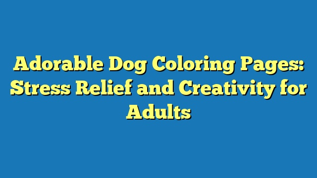 Adorable Dog Coloring Pages: Stress Relief and Creativity for Adults