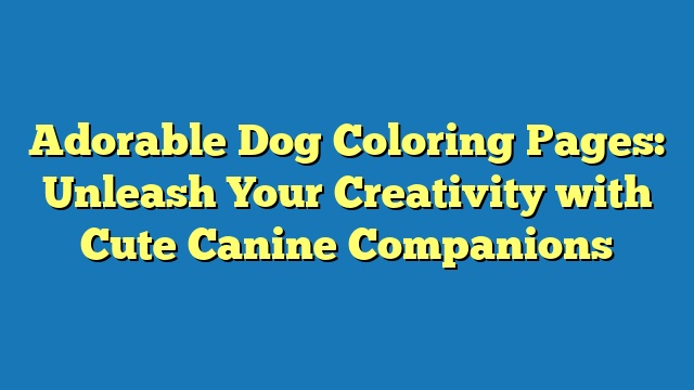 Adorable Dog Coloring Pages: Unleash Your Creativity with Cute Canine Companions