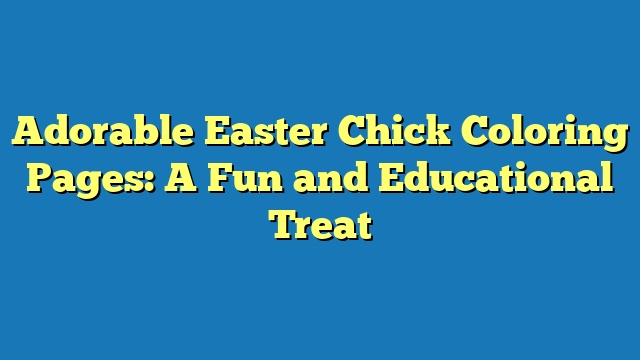 Adorable Easter Chick Coloring Pages: A Fun and Educational Treat