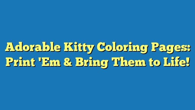 Adorable Kitty Coloring Pages: Print 'Em & Bring Them to Life!