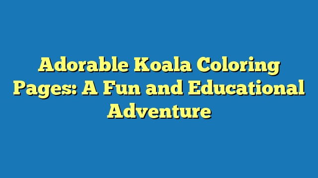 Adorable Koala Coloring Pages: A Fun and Educational Adventure