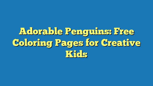 Adorable Penguins: Free Coloring Pages for Creative Kids