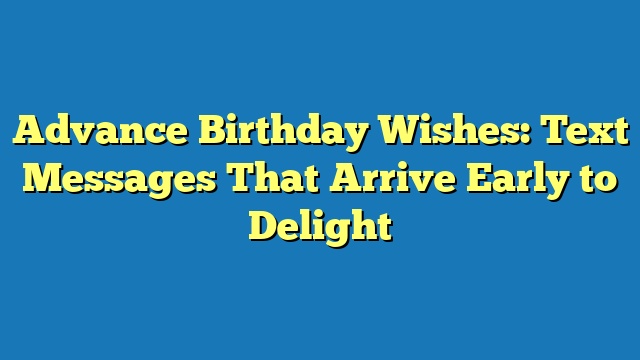 Advance Birthday Wishes: Text Messages That Arrive Early to Delight