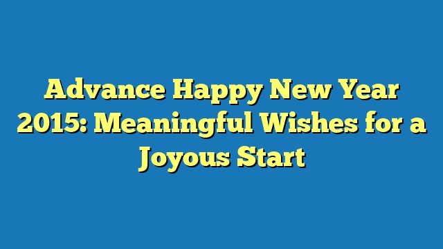 Advance Happy New Year 2015: Meaningful Wishes for a Joyous Start