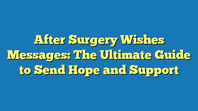 After Surgery Wishes Messages: The Ultimate Guide to Send Hope and Support