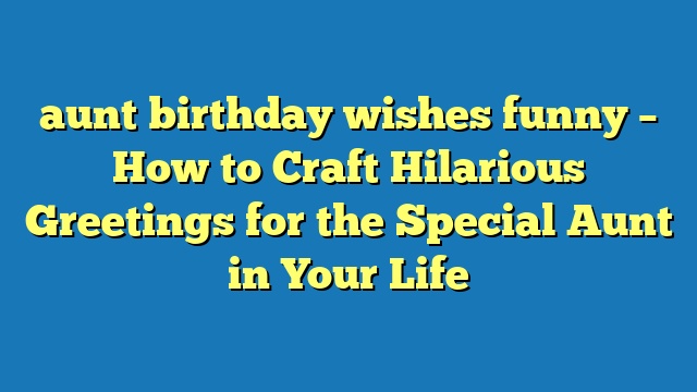 aunt birthday wishes funny – How to Craft Hilarious Greetings for the Special Aunt in Your Life