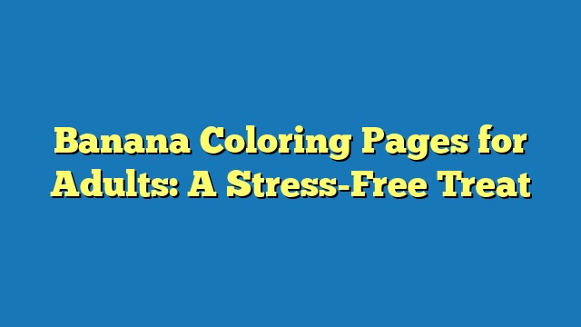 Banana Coloring Pages for Adults: A Stress-Free Treat